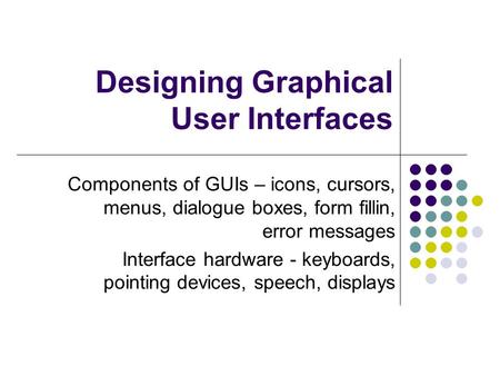 Designing Graphical User Interfaces Components of GUIs – icons, cursors, menus, dialogue boxes, form fillin, error messages Interface hardware - keyboards,