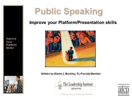 Written by Elaine J. Buckley, TLI Faculty Member Public Speaking Improve your Platform/Presentation skills “Inspiring Dreams, Realizing Potential” Improve.