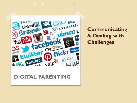 Communicating & Dealing with Challenges DIGITAL PARENTING.