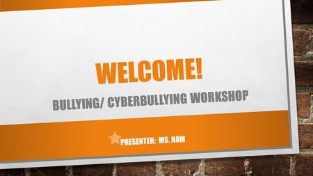 Bullying/ Cyberbullying Workshop Presenter: Ms. Ham