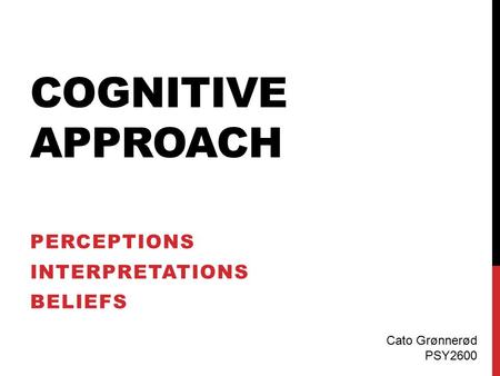 COGNITIVE APPROACH PERCEPTIONS INTERPRETATIONS BELIEFS Cato Grønnerød PSY2600.