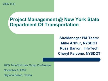 2005 TUG Project New York State Department Of Transportation SiteManager PM Team: Mike Arthur, NYSDOT Russ Barron, InfoTech Cheryl Falcone,