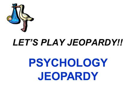 LET’S PLAY JEOPARDY!! PSYCHOLOGY JEOPARDY IntroPrenatal InfancyParenting Mixed Q $100 Q $200 Q $300 Q $400 Q $500 Q $100 Q $200 Q $300 Q $400 Q $500.