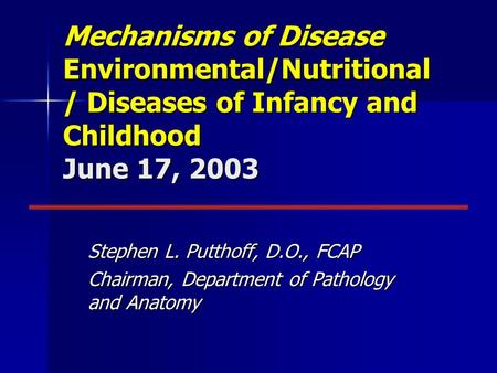 Mechanisms of Disease Environmental/Nutritional / Diseases of Infancy and Childhood June 17, 2003 Stephen L. Putthoff, D.O., FCAP Chairman, Department.