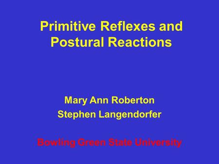 Primitive Reflexes and Postural Reactions Mary Ann Roberton Stephen Langendorfer Bowling Green State University.