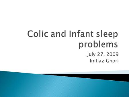 July 27, 2009 Imtiaz Ghori.  Infants have a normal crying curve during the first 3 months  Peaks at ~6 weeks and decreases by about 12 weeks  Averages.