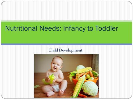 Child Development Nutritional Needs: Infancy to Toddler.