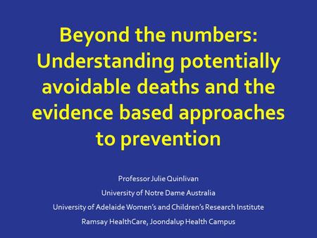 Beyond the numbers: Understanding potentially avoidable deaths and the evidence based approaches to prevention Professor Julie Quinlivan University of.