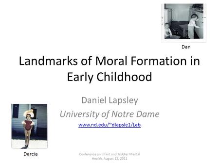 Landmarks of Moral Formation in Early Childhood Daniel Lapsley University of Notre Dame Dan Darcia www.nd.edu/~dlapsle1/Lab Conference on Infant and Toddler.