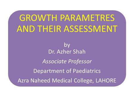 GROWTH PARAMETRES AND THEIR ASSESSMENT by Dr. Azher Shah