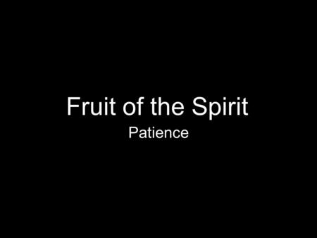 Fruit of the Spirit Patience. What is Patience? Patience is self restraint which does not hastily relatiliate against wrong “slow to anger” (Psalm 86:15)