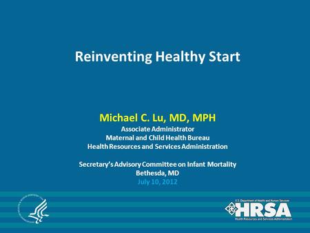 Reinventing Healthy Start Michael C. Lu, MD, MPH Associate Administrator Maternal and Child Health Bureau Health Resources and Services Administration.