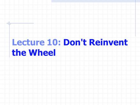 Lecture 10: Don't Reinvent the Wheel. Exam Results.