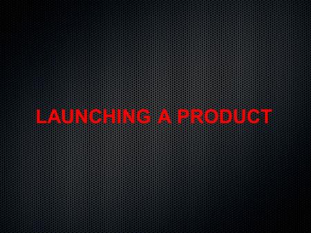 LAUNCHING A PRODUCT. Anatomy of a Successful Launch Launch Philosophy Launch Philosophy Build Up to a Launch Build Up to a Launch Launch Preparation &