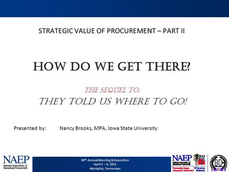 90 th Annual Meeting & Exposition April 3 – 6, 2011 Memphis, Tennessee STRATEGIC VALUE OF PROCUREMENT – PART II How DO WE get there? The Sequel to: They.