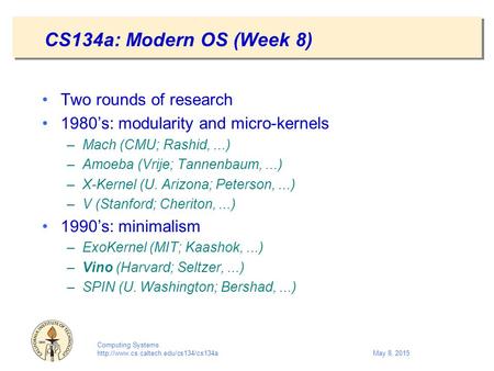 Computing Systems  8, 2015 CS134a: Modern OS (Week 8) Two rounds of research 1980’s: modularity and micro-kernels.