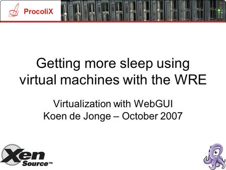 Getting more sleep using virtual machines with the WRE Virtualization with WebGUI Koen de Jonge – October 2007.