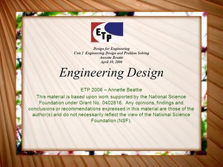 Design for Engineering Unit 2 Engineering Design and Problem Solving Annette Beattie April 10, 2006 Engineering Design ETP 2006 – Annette Beattie This.