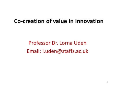 Co-creation of value in Innovation Professor Dr. Lorna Uden   1.