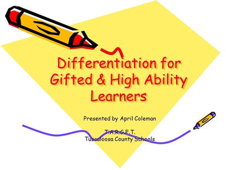 Differentiation for Gifted & High Ability Learners Presented by April Coleman T.A.R.G.E.T. Tuscaloosa County Schools.