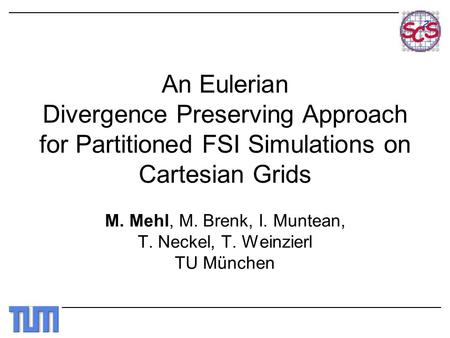 An Eulerian Divergence Preserving Approach for Partitioned FSI Simulations on Cartesian Grids M. Mehl, M. Brenk, I. Muntean, T. Neckel, T. Weinzierl TU.