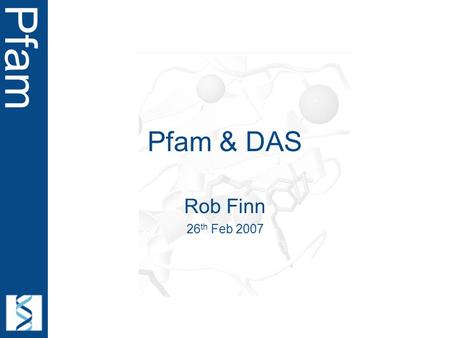 Pfam Pfam & DAS Rob Finn 26 th Feb 2007. Pfam Acknowledgements John Tate Roger Pettett Andreas Prlic Andy Jenkinson But takes data from community…..!