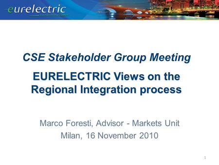 EURELECTRIC Views on the Regional Integration process CSE Stakeholder Group Meeting EURELECTRIC Views on the Regional Integration process Marco Foresti,