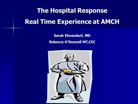 The Hospital Response Real Time Experience at AMCH Sarah Elmendorf, MD Rebecca O’Donnell MT,CIC.