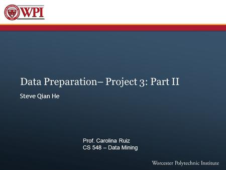 Data Preparation– Project 3: Part II Steve Qian He Prof. Carolina Ruiz CS 548 – Data Mining.