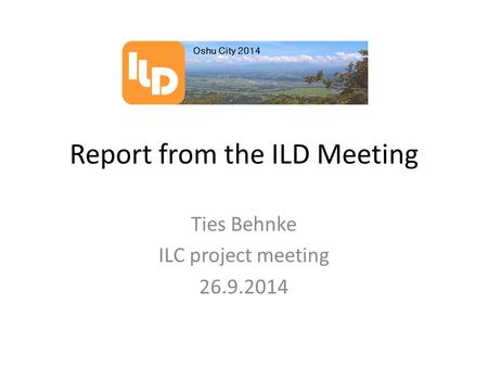 Report from the ILD Meeting Ties Behnke ILC project meeting 26.9.2014.