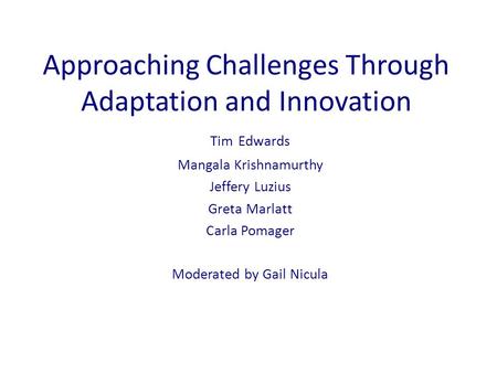 Approaching Challenges Through Adaptation and Innovation Tim Edwards Mangala Krishnamurthy Jeffery Luzius Greta Marlatt Carla Pomager Moderated by Gail.