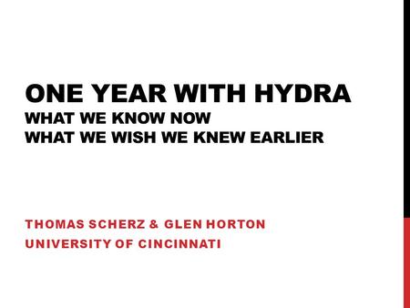 ONE YEAR WITH HYDRA WHAT WE KNOW NOW WHAT WE WISH WE KNEW EARLIER THOMAS SCHERZ & GLEN HORTON UNIVERSITY OF CINCINNATI.