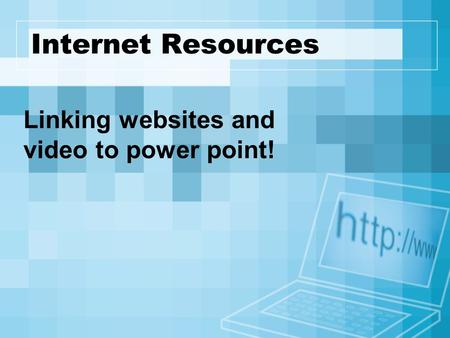 Internet Resources Linking websites and video to power point!