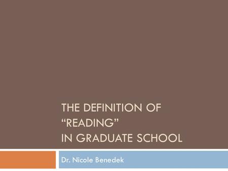 THE DEFINITION OF “READING” IN GRADUATE SCHOOL Dr. Nicole Benedek.