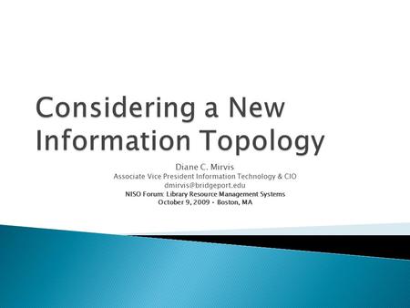 Diane C. Mirvis Associate Vice President Information Technology & CIO NISO Forum: Library Resource Management Systems October 9,