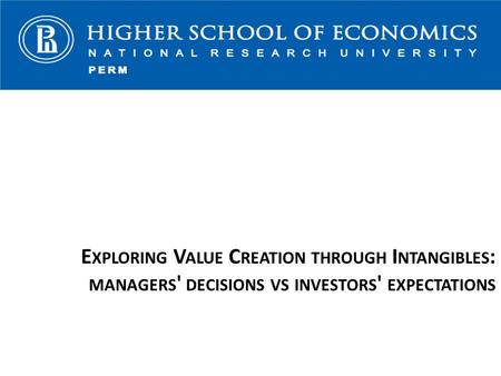 E XPLORING V ALUE C REATION THROUGH I NTANGIBLES : MANAGERS ' DECISIONS VS INVESTORS ' EXPECTATIONS.