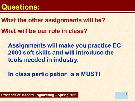 1 Questions: Assignments will make you practice EC 2000 soft skills and will introduce the tools needed in industry. In class participation is a MUST!