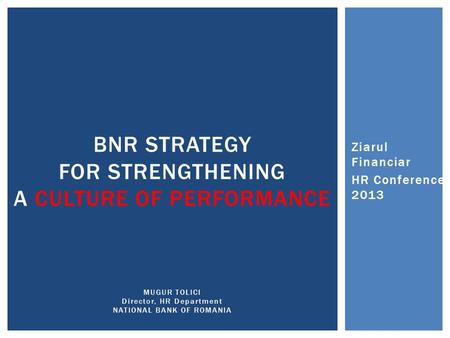 BNR STRATEGY FOR STRENGTHENING A CULTURE OF PERFORMANCE MUGUR TOLICI Director, HR Department NATIONAL BANK OF ROMANIA Ziarul Financiar HR Conference 2013.