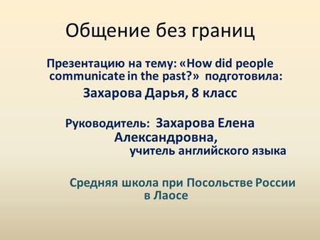 Общение без границ Презентацию на тему: «How did people communicate in the past?» подготовила: Захарова Дарья, 8 класс Руководитель: Захарова Елена Александровна,