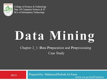 Prepared by: Mahmoud Rafeek Al-Farra College of Science & Technology Dep. Of Computer Science & IT BCs of Information Technology Data Mining 2013 www.cst.ps/staff/mfarra.