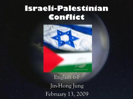 Israeli-Palestinian Conflict English 6-F Jin-Hong Jung February 13, 2009.