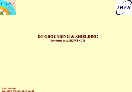 M.PEGORARO Grounding Workshop 24th Jan 08 DT GROUNDING & SHIELDING Presented by A. BENVENUTI.