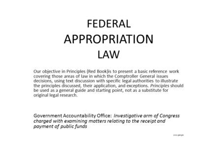 FEDERAL APPROPRIATION LAW Our objective in Principles (Red Book)is to present a basic reference work covering those areas of law in which the Comptroller.