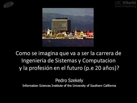 Como se imagina que va a ser la carrera de Ingenieria de Sistemas y Computacion y la profesión en el futuro (p.e 20 años)? Pedro Szekely Information Sciences.