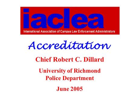 Accreditation Chief Robert C. Dillard University of Richmond Police Department June 2005.