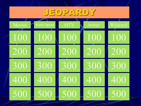 JEOPARDY 100 200 300 400 500 200 300 400 500 Movies World Capitals MTV Biology Wildcard 100.