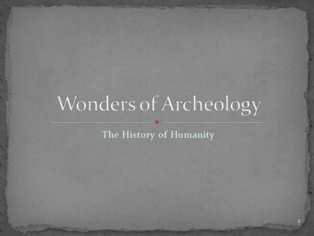 The History of Humanity 1 2 “Archeology is the search for fact, not truth. If it’s truth you’re looking for, take philosophy.” Indiana Jones 3.