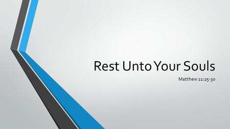 Rest Unto Your Souls Matthew 11:25-30. Rest Unto Your Souls Matthew 11:28-30 – ye shall find rest Jesus’ words are always simple Yet … to the point Matthew.