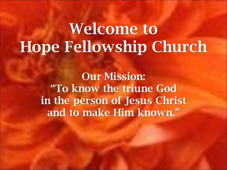 Welcome to Hope Fellowship Church Our Mission: “To know the triune God in the person of Jesus Christ and to make Him known.”