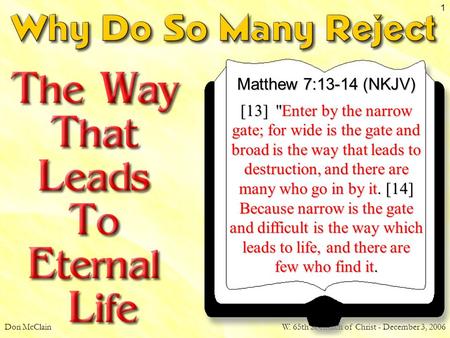 Don McClainW. 65th St church of Christ - December 3, 2006 1 Matthew 7:13-14 (NKJV) [13] Enter by the narrow gate; for wide is the gate and broad is the.